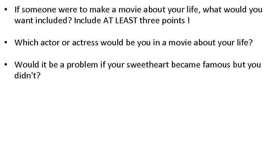  • If someone were to make a movie about your life, what would