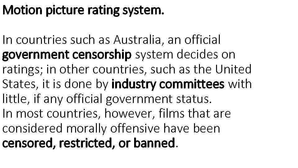 Motion picture rating system. In countries such as Australia, an official government censorship system
