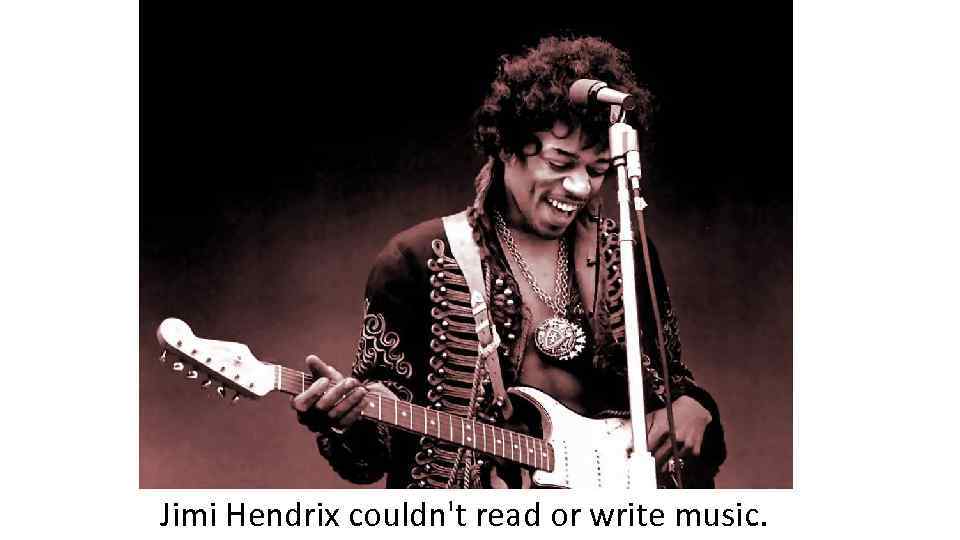 Jimi Hendrix couldn't read or write music. 