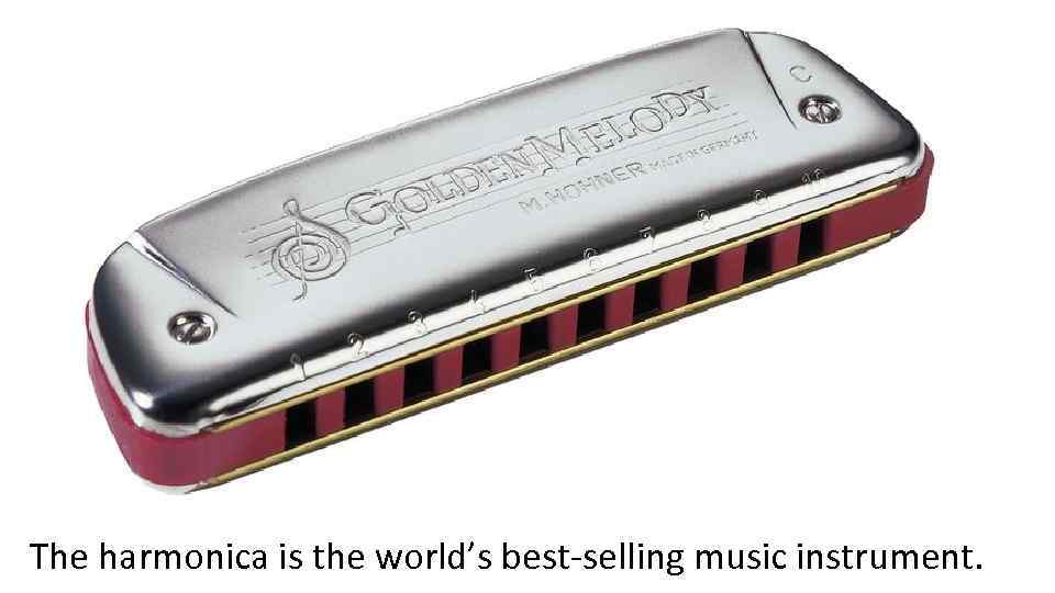 The harmonica is the world’s best-selling music instrument. 