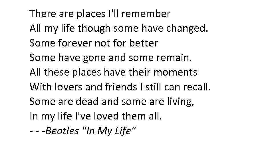 There are places I'll remember All my life though some have changed. Some forever