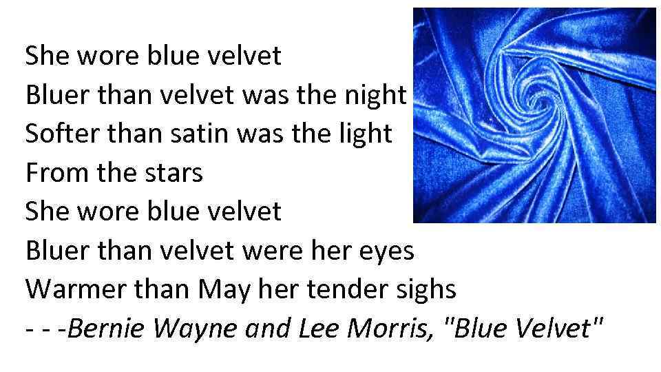 She wore blue velvet Bluer than velvet was the night Softer than satin was