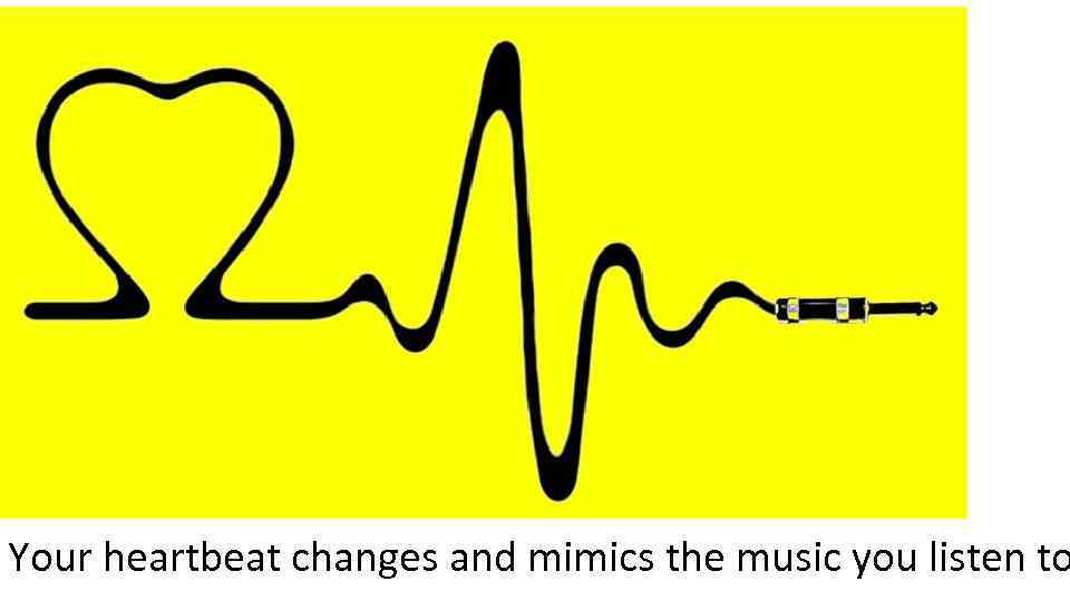 Your heartbeat changes and mimics the music you listen to 