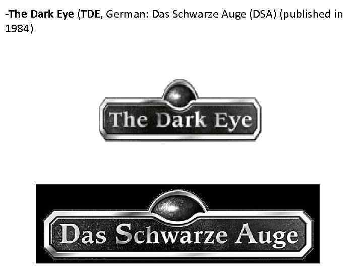 -The Dark Eye (TDE, German: Das Schwarze Auge (DSA) (published in 1984) 