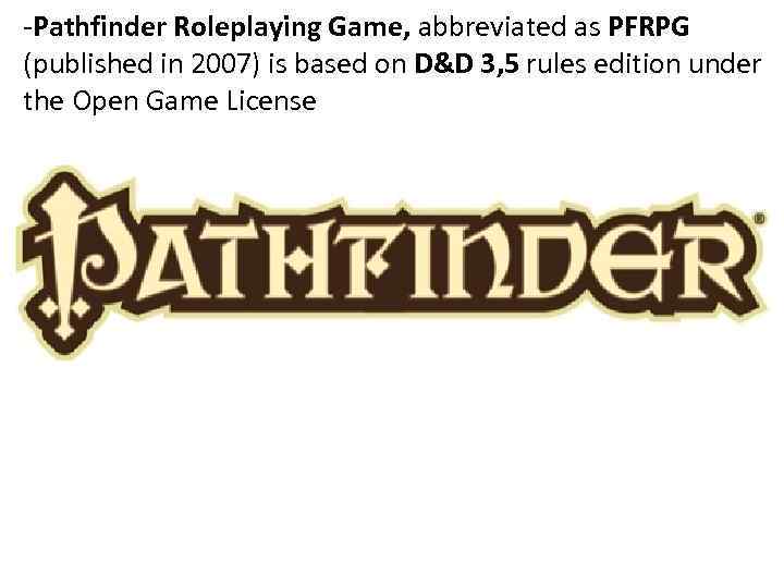 -Pathfinder Roleplaying Game, abbreviated as PFRPG (published in 2007) is based on D&D 3,