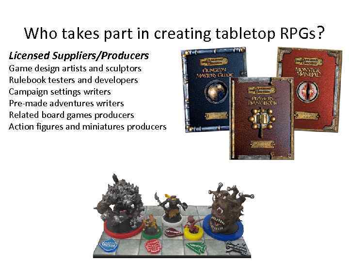 Who takes part in creating tabletop RPGs? Licensed Suppliers/Producers Game design artists and sculptors