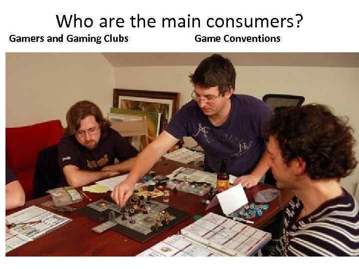 Who are the main consumers? Gamers and Gaming Clubs Game Conventions 