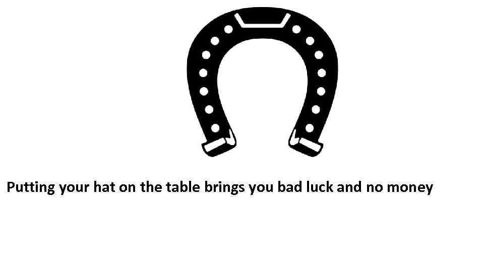 Putting your hat on the table brings you bad luck and no money 