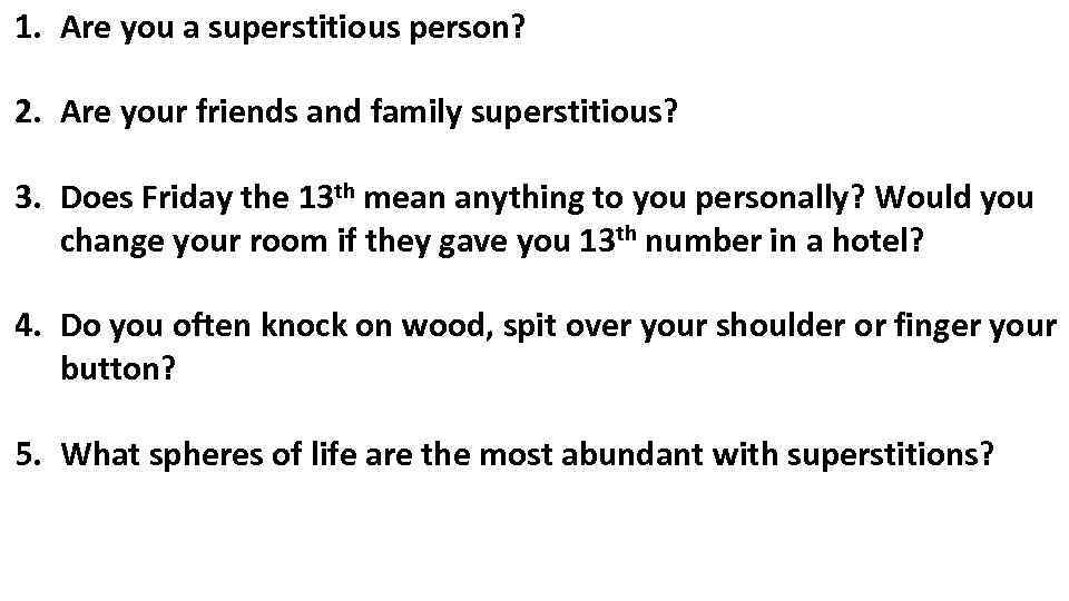 1. Are you a superstitious person? 2. Are your friends and family superstitious? 3.