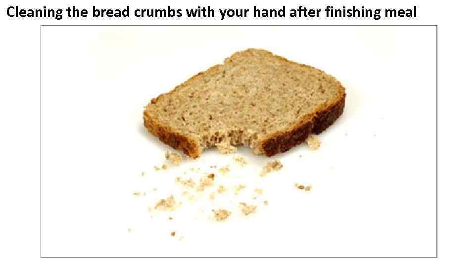 Cleaning the bread crumbs with your hand after finishing meal 