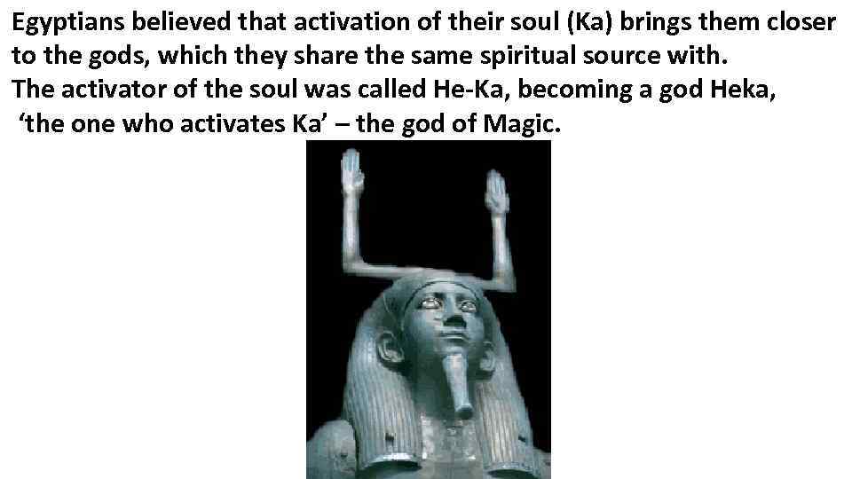 Egyptians believed that activation of their soul (Ka) brings them closer to the gods,