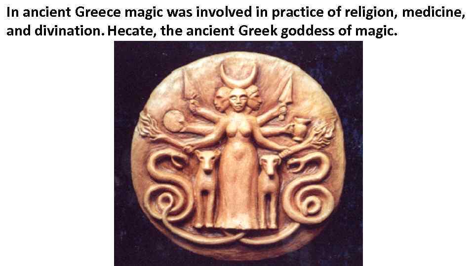 In ancient Greece magic was involved in practice of religion, medicine, and divination. Hecate,