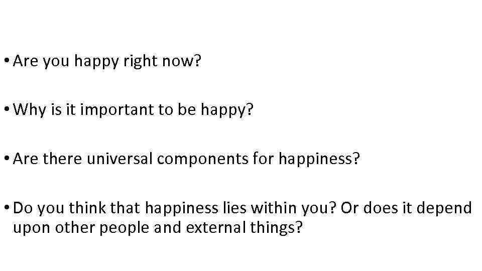  • Are you happy right now? • Why is it important to be