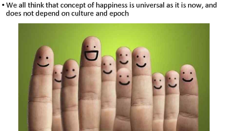  • We all think that concept of happiness is universal as it is