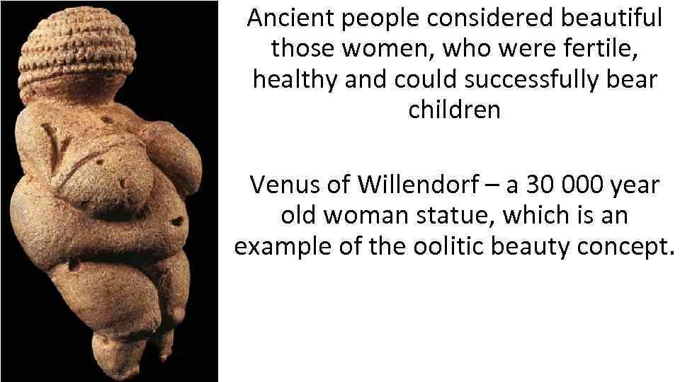 Ancient people considered beautiful those women, who were fertile, healthy and could successfully bear