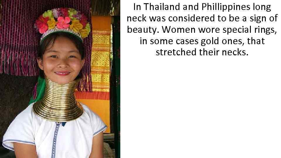 In Thailand Phillippines long neck was considered to be a sign of beauty. Women