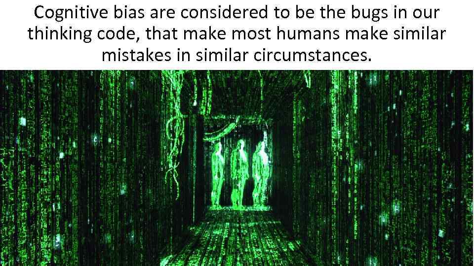 Cognitive bias are considered to be the bugs in our thinking code, that make