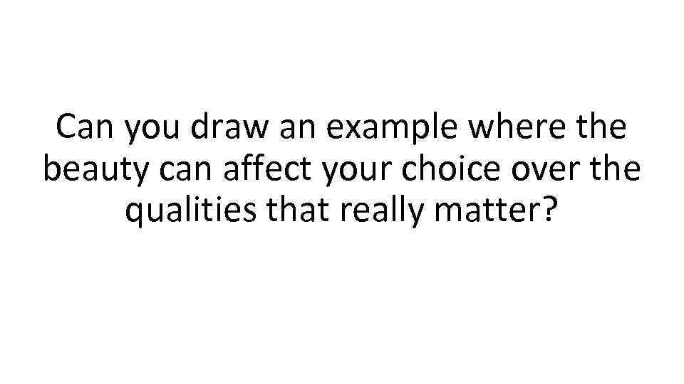 Can you draw an example where the beauty can affect your choice over the