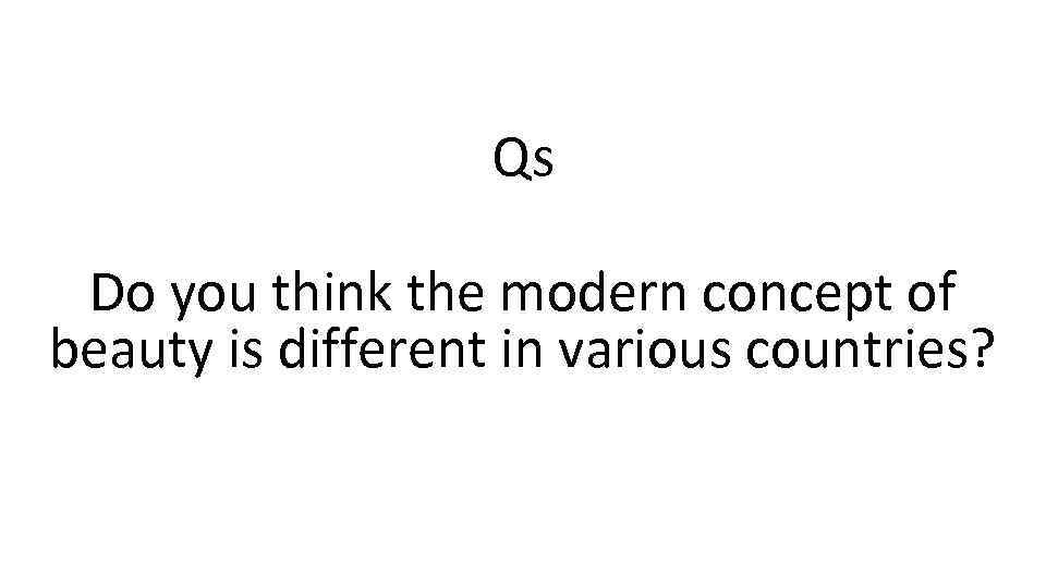 Qs Do you think the modern concept of beauty is different in various countries?