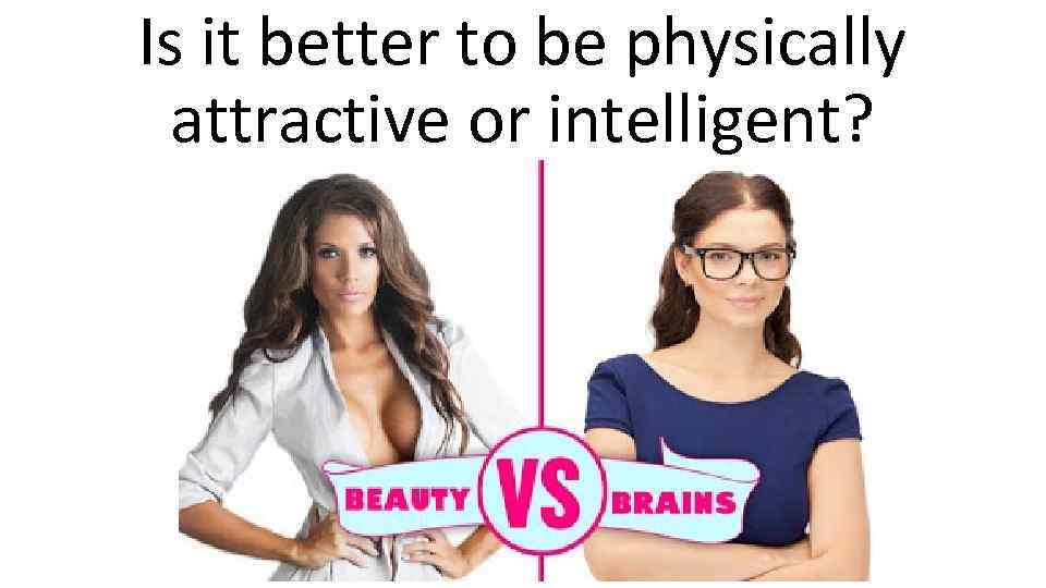 Is it better to be physically attractive or intelligent? 