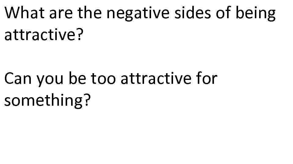 What are the negative sides of being attractive? Can you be too attractive for