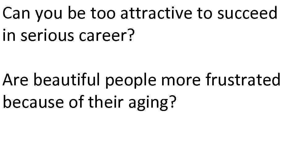 Can you be too attractive to succeed in serious career? Are beautiful people more