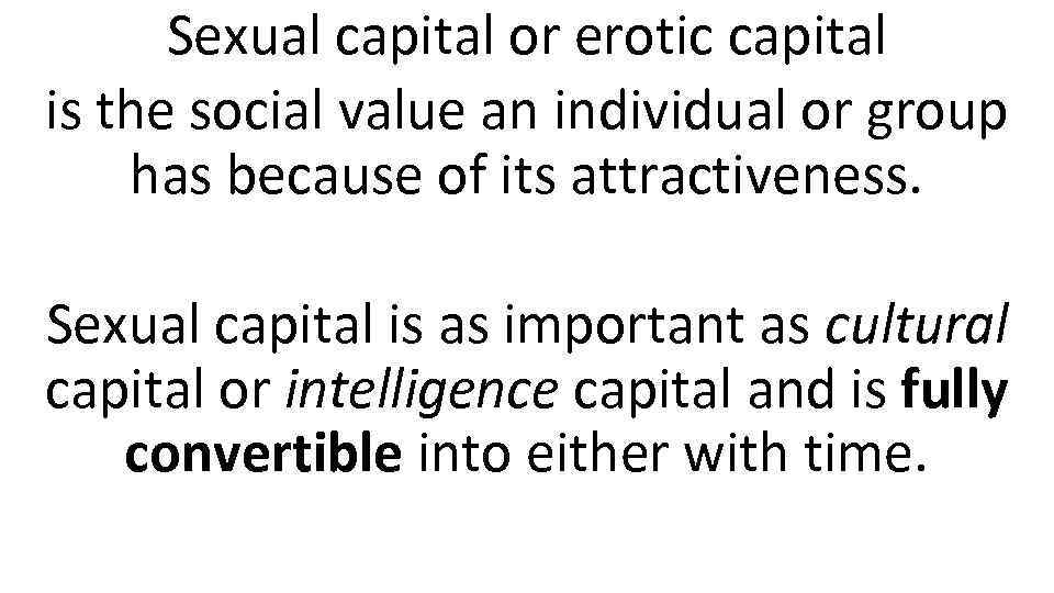 Sexual capital or erotic capital is the social value an individual or group has