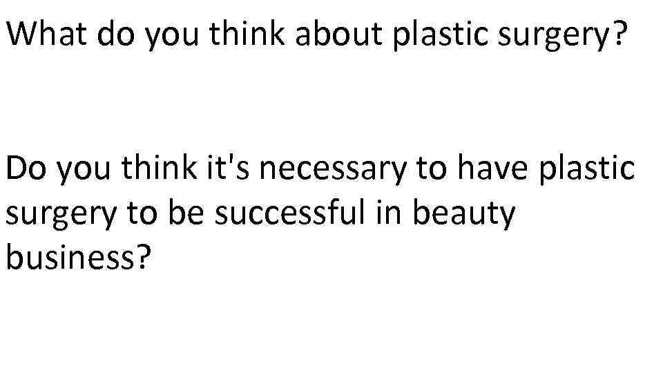 What do you think about plastic surgery? Do you think it's necessary to have