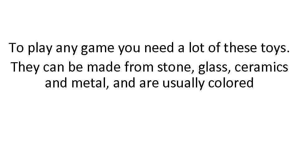 To play any game you need a lot of these toys. They can be