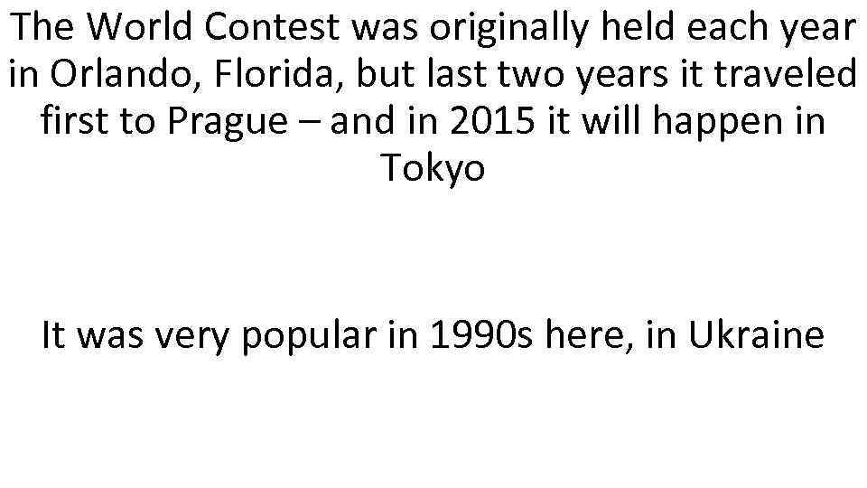 The World Contest was originally held each year in Orlando, Florida, but last two