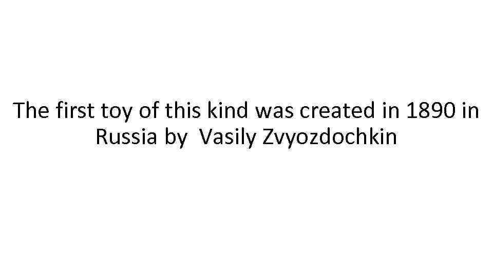 The first toy of this kind was created in 1890 in Russia by Vasily