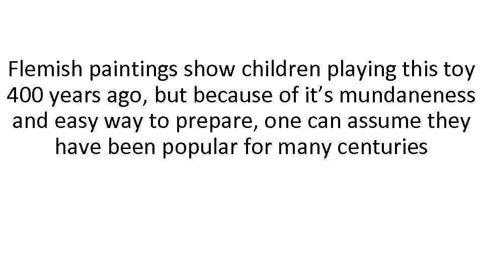 Flemish paintings show children playing this toy 400 years ago, but because of it’s