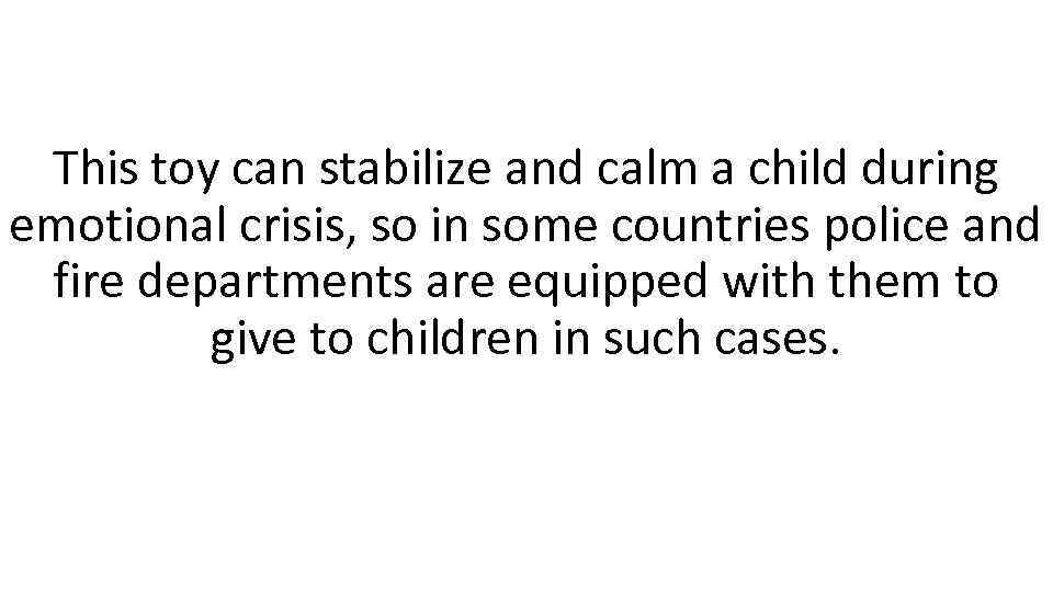 This toy can stabilize and calm a child during emotional crisis, so in some