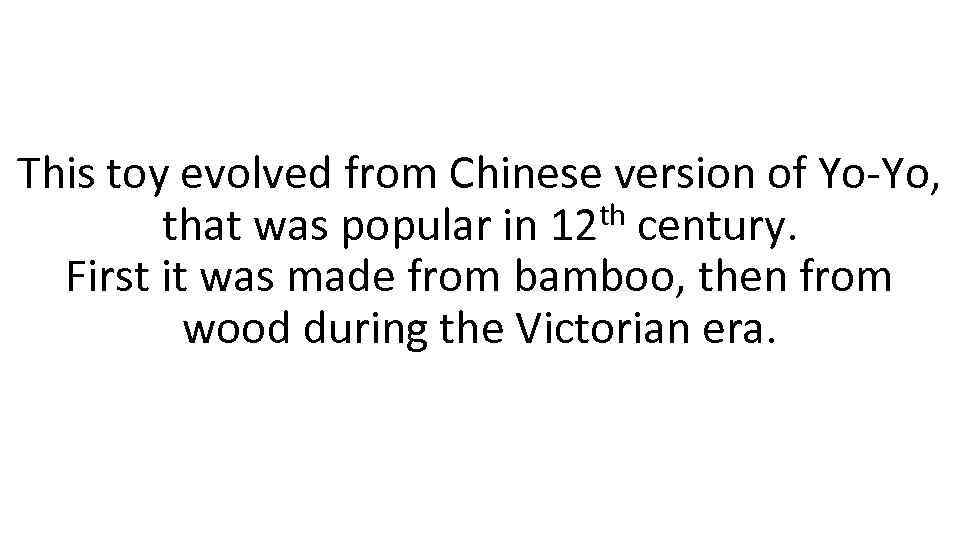 This toy evolved from Chinese version of Yo-Yo, that was popular in 12 th