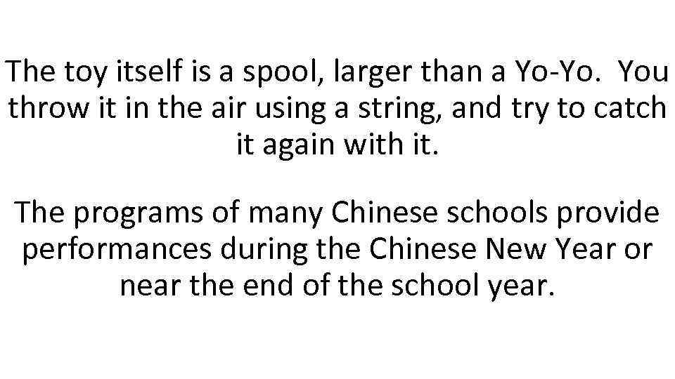 The toy itself is a spool, larger than a Yo-Yo. You throw it in