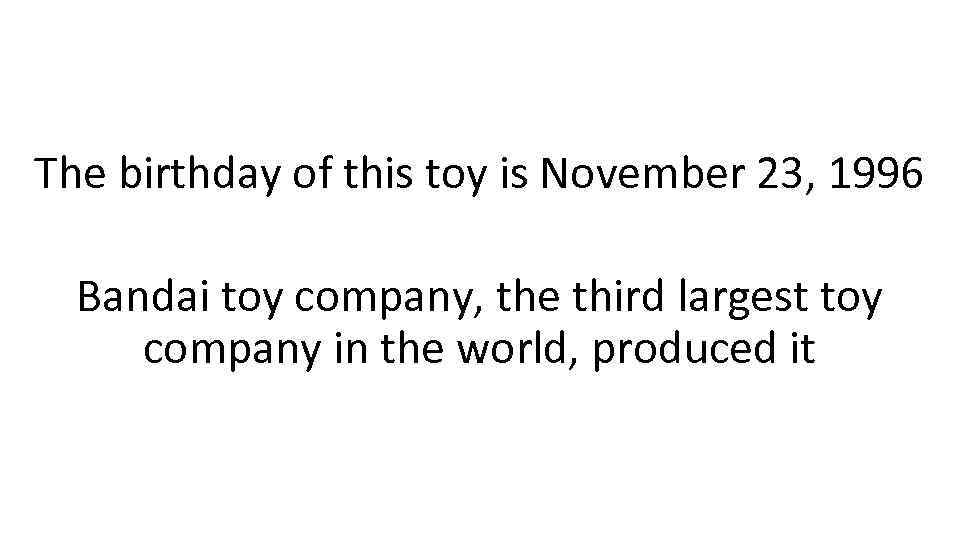 The birthday of this toy is November 23, 1996 Bandai toy company, the third