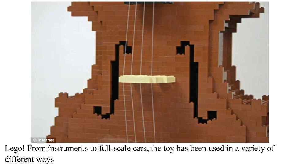 Lego! From instruments to full-scale cars, the toy has been used in a variety