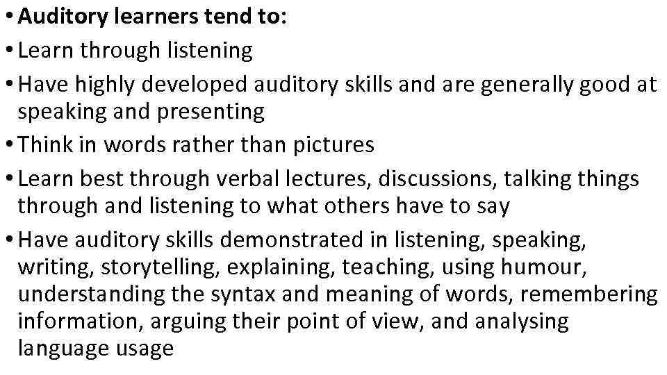  • Auditory learners tend to: • Learn through listening • Have highly developed