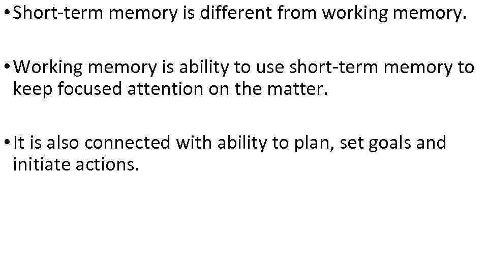  • Short-term memory is different from working memory. • Working memory is ability