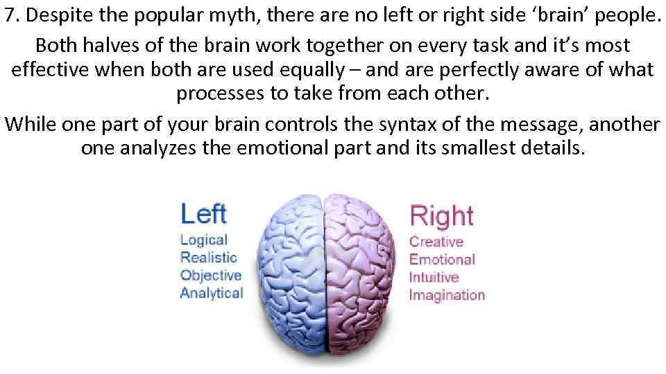 7. Despite the popular myth, there are no left or right side ‘brain’ people.