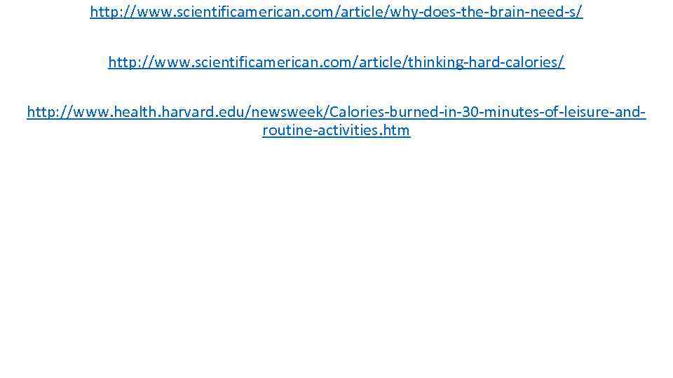 http: //www. scientificamerican. com/article/why-does-the-brain-need-s/ http: //www. scientificamerican. com/article/thinking-hard-calories/ http: //www. health. harvard. edu/newsweek/Calories-burned-in-30 -minutes-of-leisure-androutine-activities.