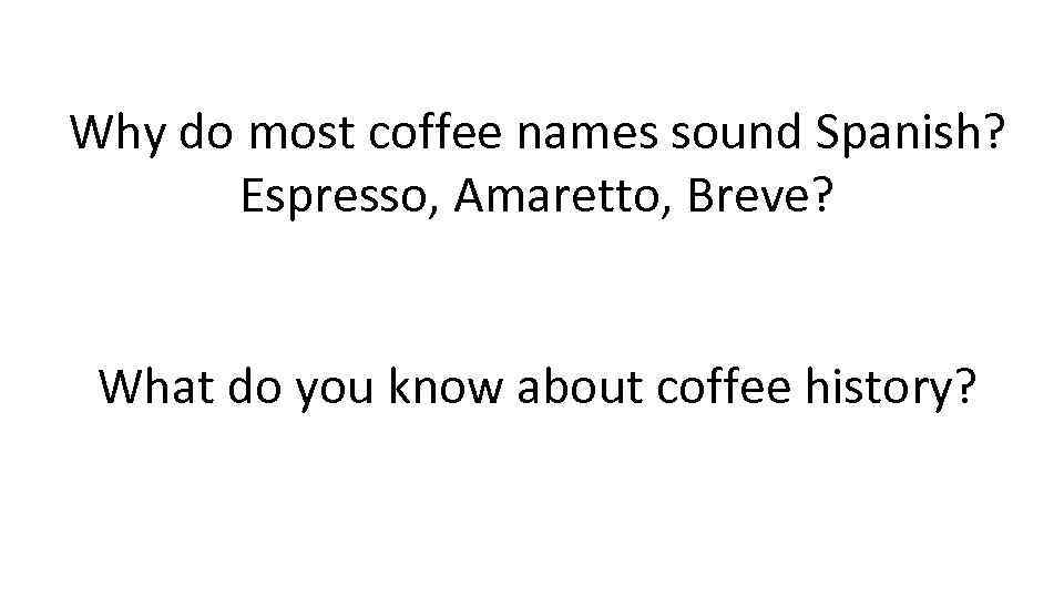 Why do most coffee names sound Spanish? Espresso, Amaretto, Breve? What do you know