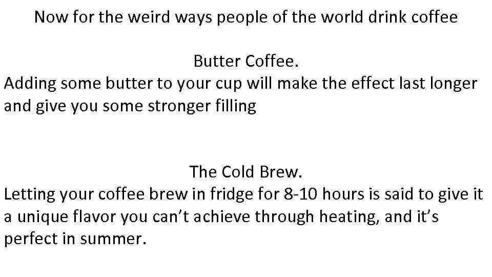 Now for the weird ways people of the world drink coffee Butter Coffee. Adding