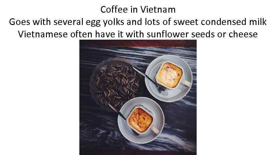 Coffee in Vietnam Goes with several egg yolks and lots of sweet condensed milk