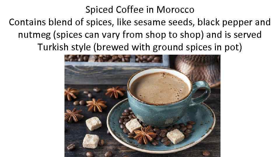 Spiced Coffee in Morocco Contains blend of spices, like sesame seeds, black pepper and