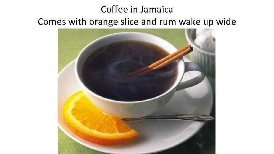 Coffee in Jamaica Comes with orange slice and rum wake up wide 