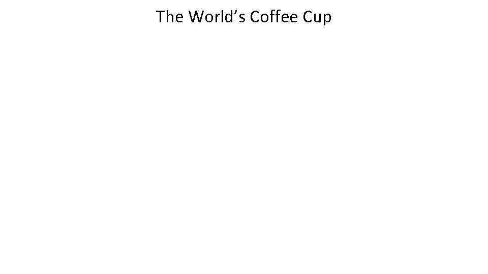 The World’s Coffee Cup 