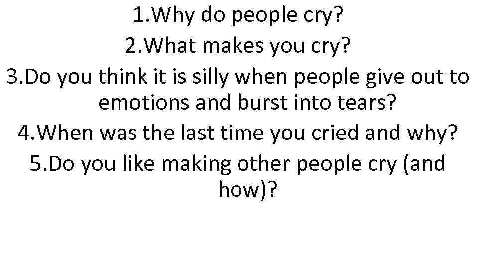 1. Why do people cry? 2. What makes you cry? 3. Do you think