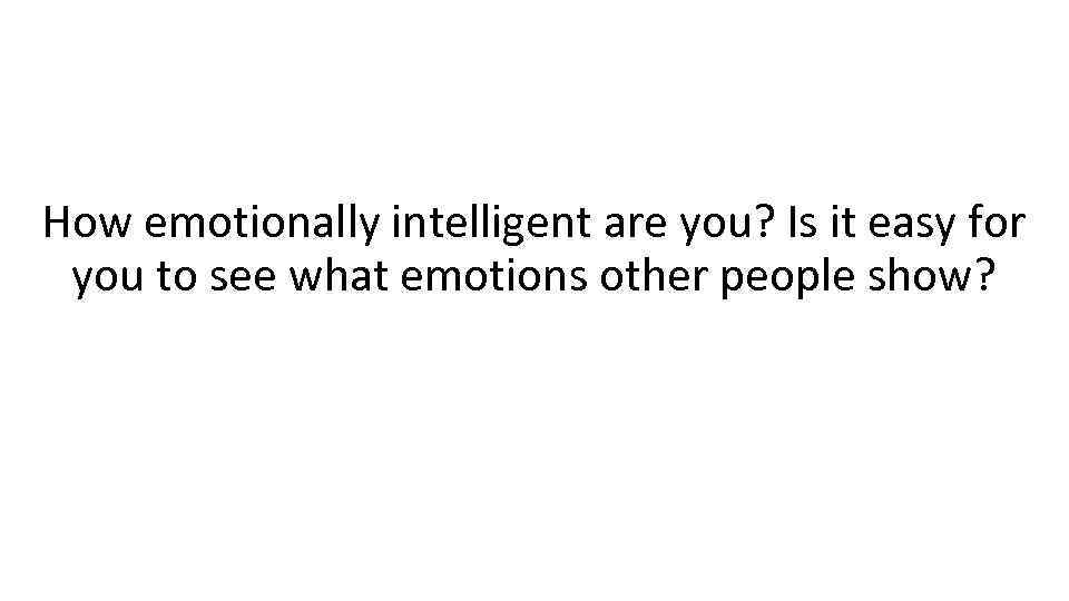 How emotionally intelligent are you? Is it easy for you to see what emotions