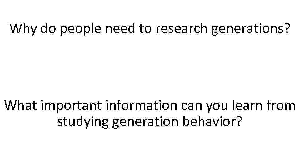 Why do people need to research generations? What important information can you learn from